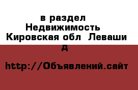  в раздел : Недвижимость . Кировская обл.,Леваши д.